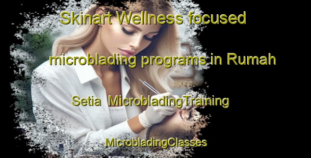 Skinart Wellness-focused microblading programs in Rumah Setia | #MicrobladingTraining #MicrobladingClasses #SkinartTraining-Malaysia