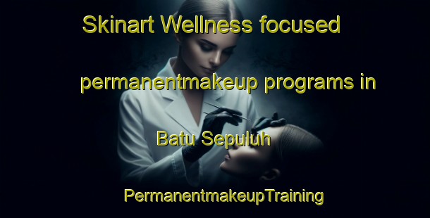 Skinart Wellness-focused permanentmakeup programs in Batu Sepuluh | #PermanentmakeupTraining #PermanentmakeupClasses #SkinartTraining-Malaysia