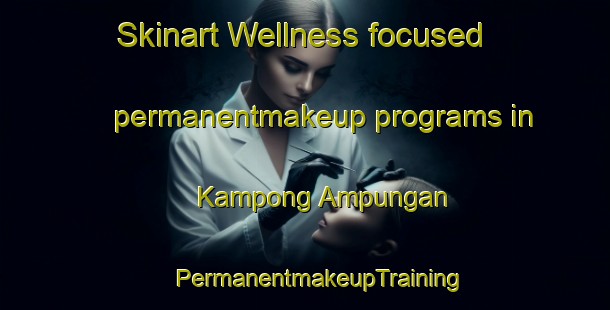 Skinart Wellness-focused permanentmakeup programs in Kampong Ampungan | #PermanentmakeupTraining #PermanentmakeupClasses #SkinartTraining-Malaysia