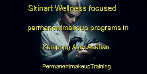 Skinart Wellness-focused permanentmakeup programs in Kampong Ayer Asahan | #PermanentmakeupTraining #PermanentmakeupClasses #SkinartTraining-Malaysia