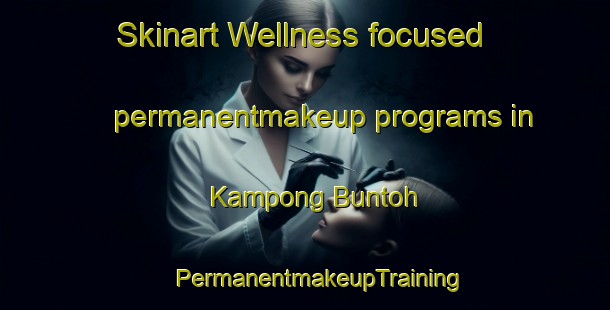 Skinart Wellness-focused permanentmakeup programs in Kampong Buntoh | #PermanentmakeupTraining #PermanentmakeupClasses #SkinartTraining-Malaysia