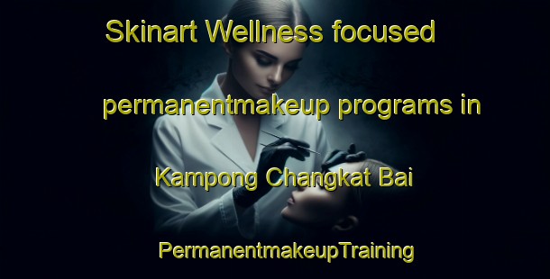 Skinart Wellness-focused permanentmakeup programs in Kampong Changkat Bai | #PermanentmakeupTraining #PermanentmakeupClasses #SkinartTraining-Malaysia