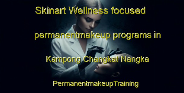 Skinart Wellness-focused permanentmakeup programs in Kampong Changkat Nangka | #PermanentmakeupTraining #PermanentmakeupClasses #SkinartTraining-Malaysia