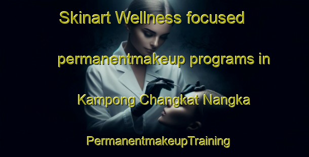 Skinart Wellness-focused permanentmakeup programs in Kampong Changkat Nangka | PermanentmakeupTraining | PermanentmakeupClasses | SkinartTraining-Malaysia