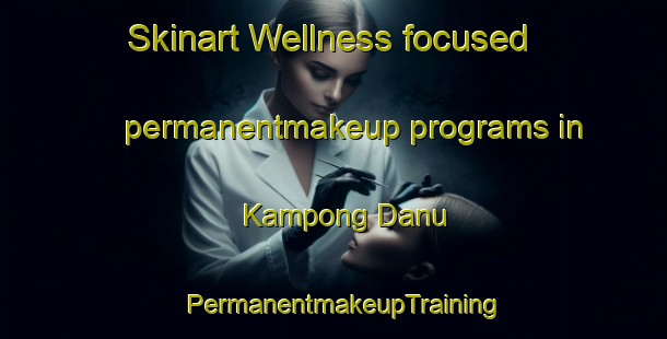 Skinart Wellness-focused permanentmakeup programs in Kampong Danu | PermanentmakeupTraining | PermanentmakeupClasses | SkinartTraining-Malaysia