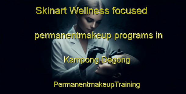 Skinart Wellness-focused permanentmakeup programs in Kampong Degong | #PermanentmakeupTraining #PermanentmakeupClasses #SkinartTraining-Malaysia