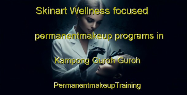 Skinart Wellness-focused permanentmakeup programs in Kampong Guroh Guroh | #PermanentmakeupTraining #PermanentmakeupClasses #SkinartTraining-Malaysia