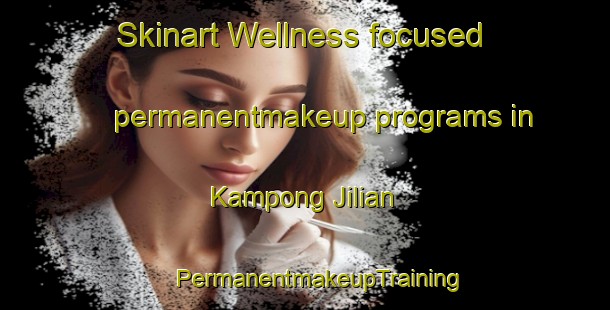 Skinart Wellness-focused permanentmakeup programs in Kampong Jilian | #PermanentmakeupTraining #PermanentmakeupClasses #SkinartTraining-Malaysia