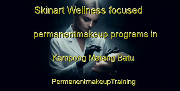 Skinart Wellness-focused permanentmakeup programs in Kampong Matang Batu | #PermanentmakeupTraining #PermanentmakeupClasses #SkinartTraining-Malaysia