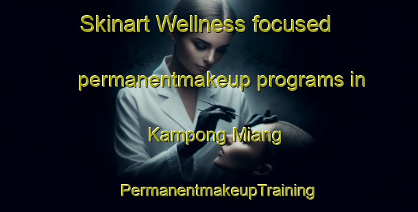 Skinart Wellness-focused permanentmakeup programs in Kampong Miang | #PermanentmakeupTraining #PermanentmakeupClasses #SkinartTraining-Malaysia