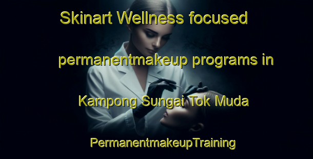 Skinart Wellness-focused permanentmakeup programs in Kampong Sungai Tok Muda | #PermanentmakeupTraining #PermanentmakeupClasses #SkinartTraining-Malaysia