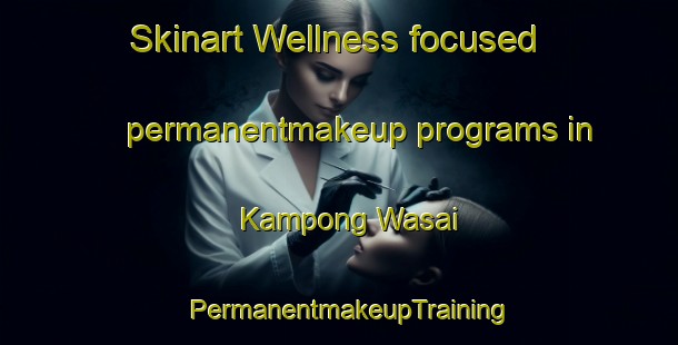 Skinart Wellness-focused permanentmakeup programs in Kampong Wasai | PermanentmakeupTraining | PermanentmakeupClasses | SkinartTraining-Malaysia
