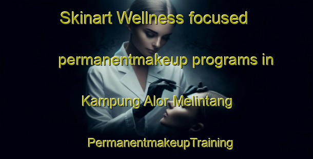 Skinart Wellness-focused permanentmakeup programs in Kampung Alor Melintang | PermanentmakeupTraining | PermanentmakeupClasses | SkinartTraining-Malaysia