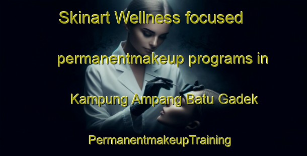 Skinart Wellness-focused permanentmakeup programs in Kampung Ampang Batu Gadek | #PermanentmakeupTraining #PermanentmakeupClasses #SkinartTraining-Malaysia