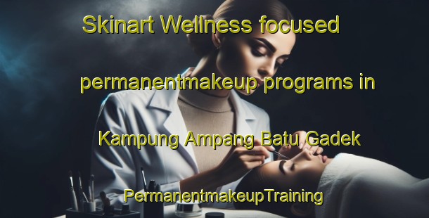 Skinart Wellness-focused permanentmakeup programs in Kampung Ampang Batu Gadek | #PermanentmakeupTraining #PermanentmakeupClasses #SkinartTraining-Malaysia