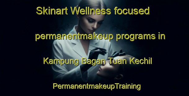Skinart Wellness-focused permanentmakeup programs in Kampung Bagan Tuan Kechil | PermanentmakeupTraining | PermanentmakeupClasses | SkinartTraining-Malaysia