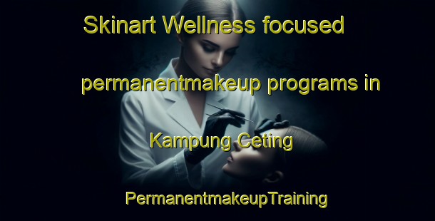 Skinart Wellness-focused permanentmakeup programs in Kampung Ceting | #PermanentmakeupTraining #PermanentmakeupClasses #SkinartTraining-Malaysia