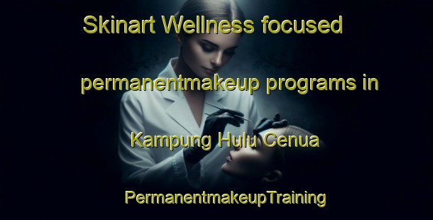 Skinart Wellness-focused permanentmakeup programs in Kampung Hulu Cenua | #PermanentmakeupTraining #PermanentmakeupClasses #SkinartTraining-Malaysia