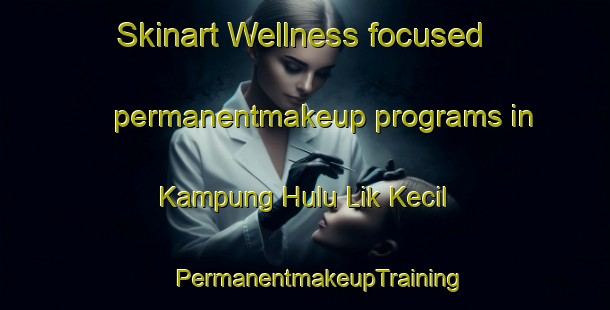 Skinart Wellness-focused permanentmakeup programs in Kampung Hulu Lik Kecil | #PermanentmakeupTraining #PermanentmakeupClasses #SkinartTraining-Malaysia