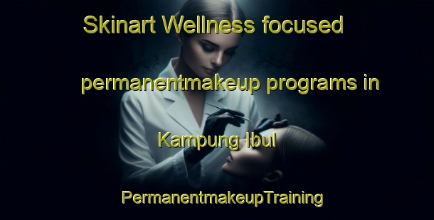 Skinart Wellness-focused permanentmakeup programs in Kampung Ibul | PermanentmakeupTraining | PermanentmakeupClasses | SkinartTraining-Malaysia