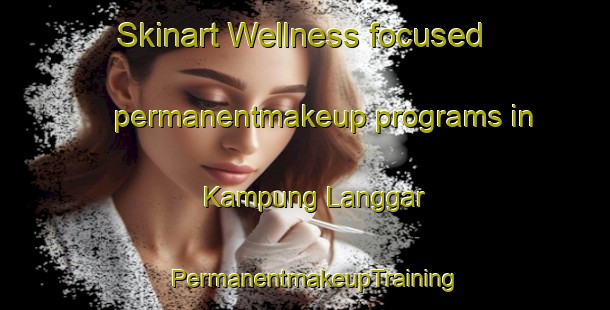 Skinart Wellness-focused permanentmakeup programs in Kampung Langgar | PermanentmakeupTraining | PermanentmakeupClasses | SkinartTraining-Malaysia