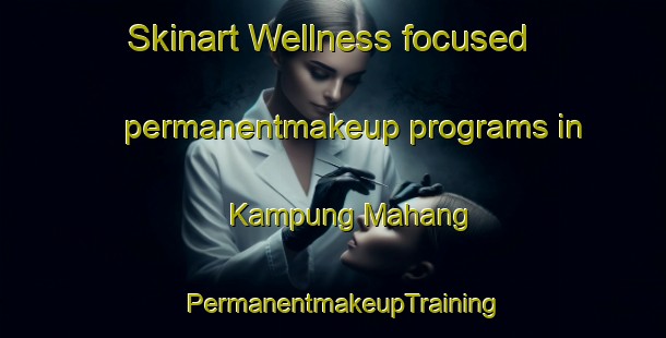 Skinart Wellness-focused permanentmakeup programs in Kampung Mahang | PermanentmakeupTraining | PermanentmakeupClasses | SkinartTraining-Malaysia