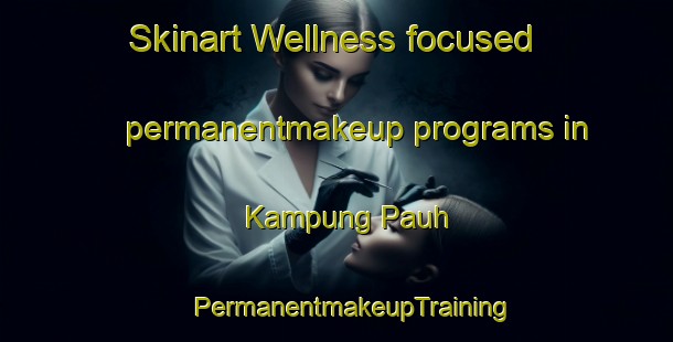 Skinart Wellness-focused permanentmakeup programs in Kampung Pauh | #PermanentmakeupTraining #PermanentmakeupClasses #SkinartTraining-Malaysia