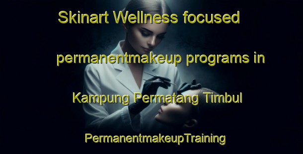 Skinart Wellness-focused permanentmakeup programs in Kampung Permatang Timbul | PermanentmakeupTraining | PermanentmakeupClasses | SkinartTraining-Malaysia