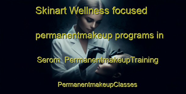 Skinart Wellness-focused permanentmakeup programs in Serom | #PermanentmakeupTraining #PermanentmakeupClasses #SkinartTraining-Malaysia