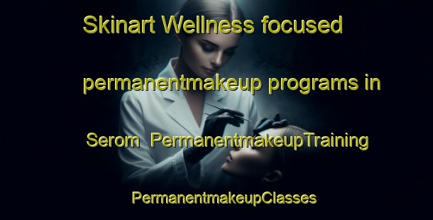 Skinart Wellness-focused permanentmakeup programs in Serom | PermanentmakeupTraining | PermanentmakeupClasses | SkinartTraining-Malaysia