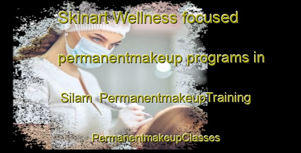 Skinart Wellness-focused permanentmakeup programs in Silam | PermanentmakeupTraining | PermanentmakeupClasses | SkinartTraining-Malaysia