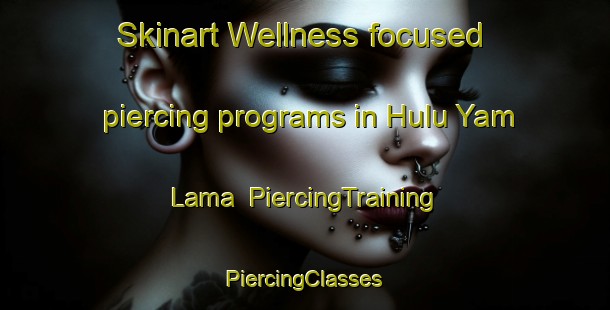 Skinart Wellness-focused piercing programs in Hulu Yam Lama | #PiercingTraining #PiercingClasses #SkinartTraining-Malaysia