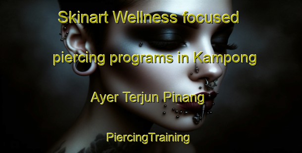 Skinart Wellness-focused piercing programs in Kampong Ayer Terjun Pinang | #PiercingTraining #PiercingClasses #SkinartTraining-Malaysia