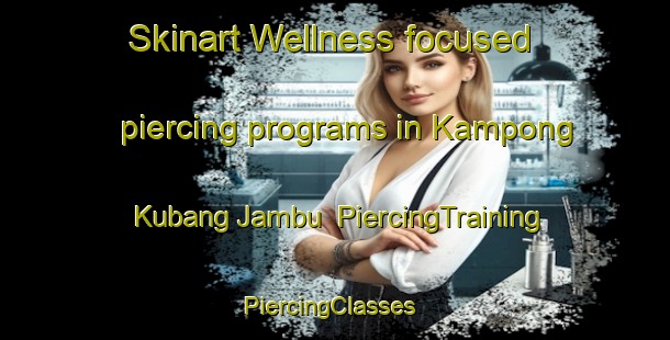 Skinart Wellness-focused piercing programs in Kampong Kubang Jambu | PiercingTraining | PiercingClasses | SkinartTraining-Malaysia