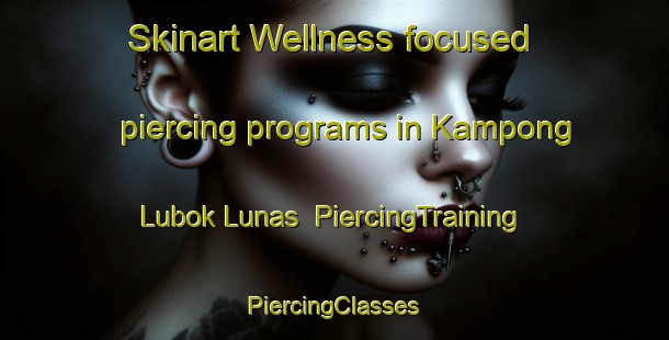 Skinart Wellness-focused piercing programs in Kampong Lubok Lunas | #PiercingTraining #PiercingClasses #SkinartTraining-Malaysia