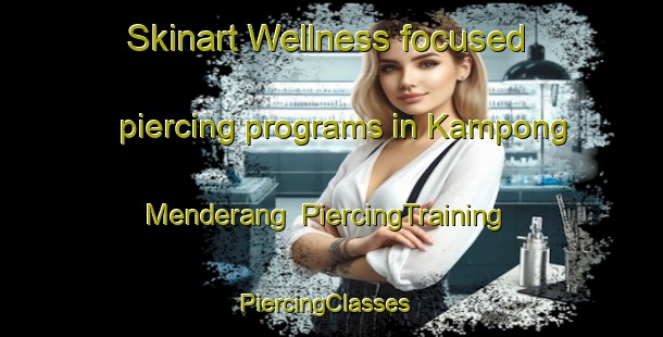 Skinart Wellness-focused piercing programs in Kampong Menderang | PiercingTraining | PiercingClasses | SkinartTraining-Malaysia