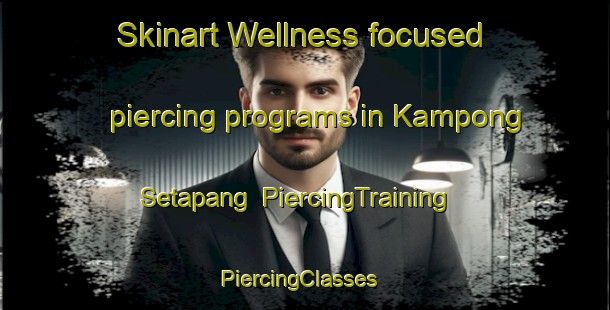 Skinart Wellness-focused piercing programs in Kampong Setapang | PiercingTraining | PiercingClasses | SkinartTraining-Malaysia