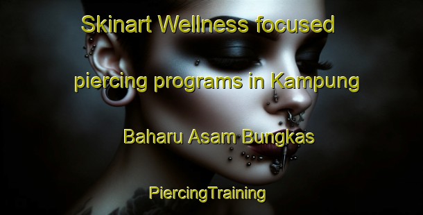 Skinart Wellness-focused piercing programs in Kampung Baharu Asam Bungkas | #PiercingTraining #PiercingClasses #SkinartTraining-Malaysia