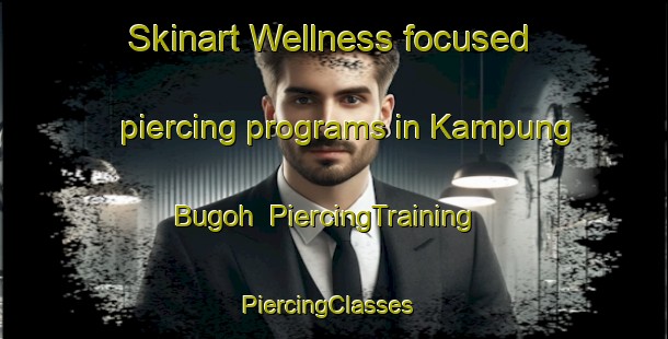 Skinart Wellness-focused piercing programs in Kampung Bugoh | PiercingTraining | PiercingClasses | SkinartTraining-Malaysia