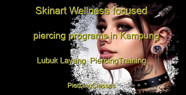 Skinart Wellness-focused piercing programs in Kampung Lubuk Layang | PiercingTraining | PiercingClasses | SkinartTraining-Malaysia