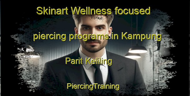 Skinart Wellness-focused piercing programs in Kampung Parit Keliling | #PiercingTraining #PiercingClasses #SkinartTraining-Malaysia