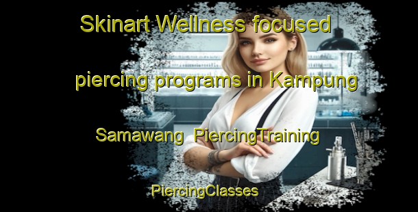 Skinart Wellness-focused piercing programs in Kampung Samawang | PiercingTraining | PiercingClasses | SkinartTraining-Malaysia
