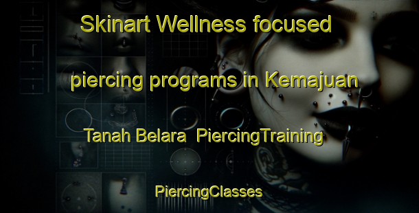 Skinart Wellness-focused piercing programs in Kemajuan Tanah Belara | #PiercingTraining #PiercingClasses #SkinartTraining-Malaysia