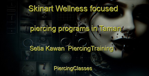 Skinart Wellness-focused piercing programs in Taman Setia Kawan | PiercingTraining | PiercingClasses | SkinartTraining-Malaysia