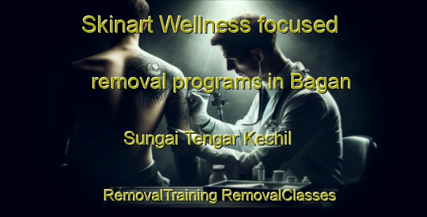 Skinart Wellness-focused removal programs in Bagan Sungai Tengar Kechil | #RemovalTraining #RemovalClasses #SkinartTraining-Malaysia