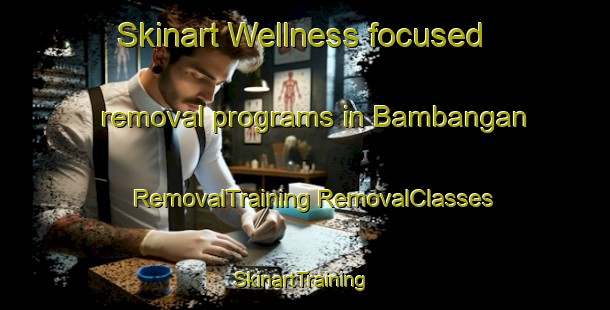 Skinart Wellness-focused removal programs in Bambangan | #RemovalTraining #RemovalClasses #SkinartTraining-Malaysia