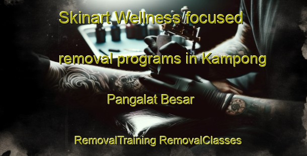 Skinart Wellness-focused removal programs in Kampong Pangalat Besar | #RemovalTraining #RemovalClasses #SkinartTraining-Malaysia