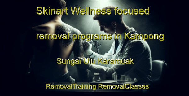 Skinart Wellness-focused removal programs in Kampong Sungai Ulu Karamuak | #RemovalTraining #RemovalClasses #SkinartTraining-Malaysia