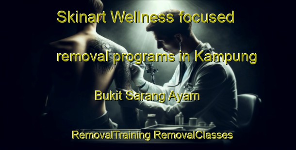 Skinart Wellness-focused removal programs in Kampung Bukit Sarang Ayam | #RemovalTraining #RemovalClasses #SkinartTraining-Malaysia