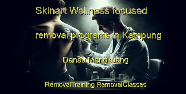 Skinart Wellness-focused removal programs in Kampung Danau Mengkuang | #RemovalTraining #RemovalClasses #SkinartTraining-Malaysia